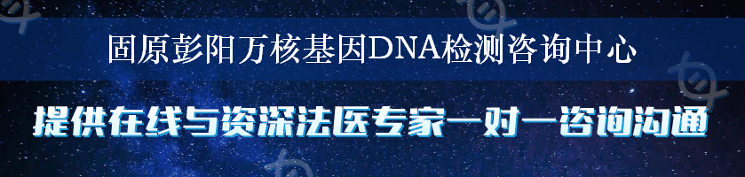 固原彭阳万核基因DNA检测咨询中心